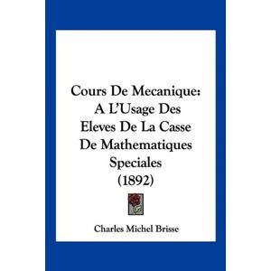 Brisse, Charles Michel - Cours De Mecanique: A L'usage Des Eleves De La Casse De Mathematiques Speciales (1892)