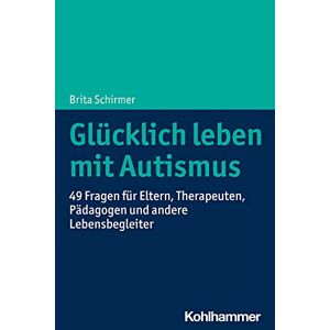 Brita Schirmer - Glücklich Leben Mit Autismus: 49 Fragen Für Eltern, Therapeuten, Pädagogen Und Andere Lebensbegleiter