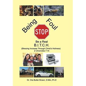 Brown, D. Min. Ph. D - Stop Being Foul Be A Real B.i.t.c.h.: (blessing Increase Through Christ's Holiness) 2 Chronicles 7:14