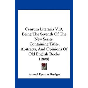 Brydges, Samuel Egerton - Censura Literaria V10, Being The Seventh Of The New Series: Containing Titles, Abstracts, And Opinions Of Old English Books (1809)