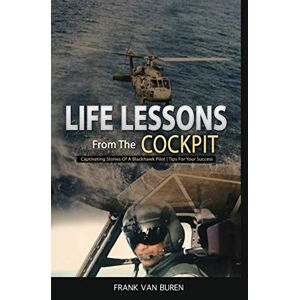 Buren, Frank Van - Life Lessons From The Cockpit: Captivating Stories Of A Blackhawk Pilot Tips For Your Success