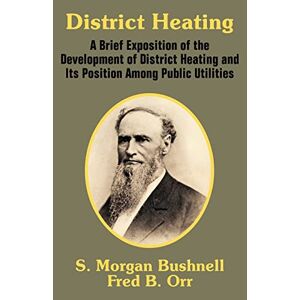 Bushnell, S. Morgan - District Heating: A Brief Exposition Of The Development Of District Heating And Its Position Among Public Utilities