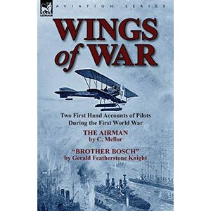 C. Mellor - Wings Of War: Two First Hand Accounts Of Pilots During The First World War-the Airman By C. Mellor And Brother Bosch By Gerald Feath