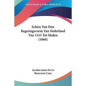 Caan, Jacobus Janus De La Bassecour - Schets Van Den Regeringsvorm Van Nederland Van 1515 Tot Heden (1866)