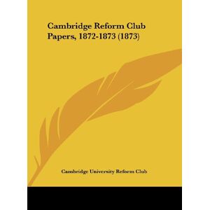 Cambridge University Reform Club - Cambridge Reform Club Papers, 1872-1873 (1873)