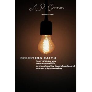Cannon, A. P. - Doubting Faith: How To Know You Have Eternal Life, Are In A Healthy Local Church, And Are Not A False Teacher