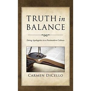 Carmen Dicello - Truth In Balance: Doing Apologetics In A Postmodern Culture
