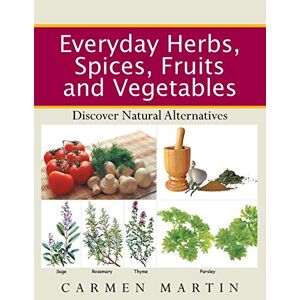 Carmen Martin - Everyday Herbs, Spices, Fruits And Vegetables: Discover Natural Alternatives