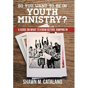 Catalano, Shawn M. - So You Want To Be In Youth Ministry?: A Guide On What To Know Before Jumping In
