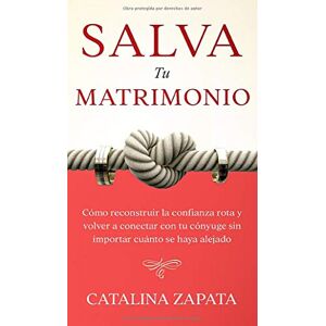 Catalina Zapata - Salva Tu Matrimonio: Cómo Reconstruir La Confianza Rota Y Volver A Conectar Con Tu Cónyuge Sin Importar Cuánto Se Haya Alejado