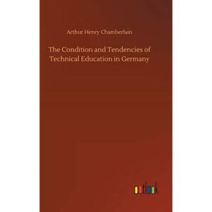 Chamberlain, Arthur Henry - The Condition And Tendencies Of Technical Education In Germany