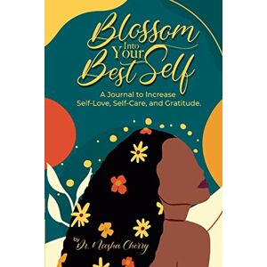Cherry, Dr. Niesha - Blossom Into Your Best Self: A Journal To Increase Self-love, Self-care, And Gratitude: A Journal To Increase Self-love, Self-care, And Gratitude