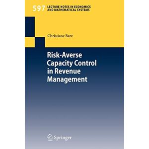Christiane Barz - Risk-averse Capacity Control In Revenue Management (lecture Notes In Economics And Mathematical Systems) (lecture Notes In Economics And Mathematical Systems, 597, Band 597)