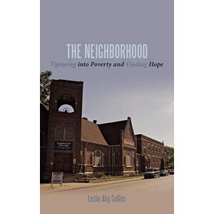 Collins, Leslie Alig - The Neighborhood: Tiptoeing Into Poverty And Finding Hope