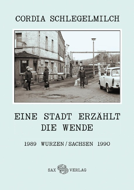 Cordia Schlegelmilch - Eine Stadt Erzählt Die Wende: 1989 Wurzen/sachsen 1990