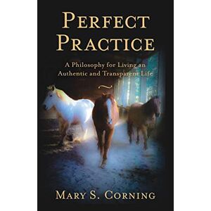 Corning, Mary S. - Perfect Practice: A Philosophy For Living An Authentic And Transparent Life