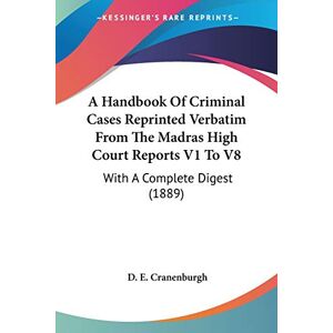 Cranenburgh, D. E. - A Handbook Of Criminal Cases Reprinted Verbatim From The Madras High Court Reports V1 To V8: With A Complete Digest (1889)