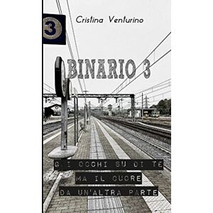 Cristina Venturino - Binario 3 - Gli Occhi Su Di Te Ma Il Cuore Da Un'altra Parte
