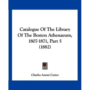Cutter, Charles Ammi - Catalogue Of The Library Of The Boston Athenaeum, 1807-1871, Part 5 (1882)