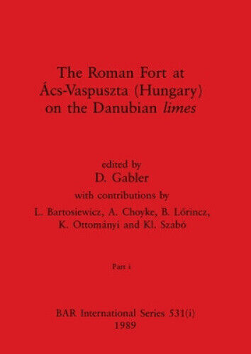 D. Gabler - The Roman Fort At Ács-vaspuszta (hungary) On The Danubian Limes, Part I (bar International)