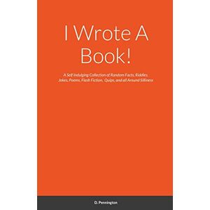 D. Pennington - I Wrote A Book!: A Self Indulging Collection Of Random Facts, Riddles, Jokes, Poems, Flash Fiction, Quips, And All Around Silliness