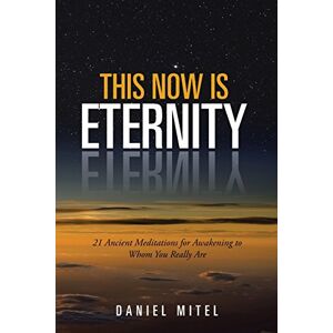 Daniel Mitel - This Now Is Eternity: 21 Ancient Meditations For Awakening To Whom You Really Are