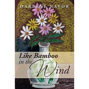 Darlene Navor - Like Bamboo In The Wind: Poems And Prose