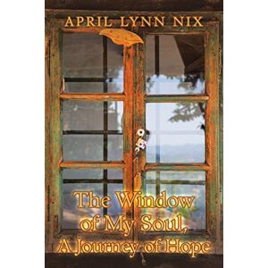 Das Fenster Meiner Seele, Eine Reise Der Hoffnung Von Nix, April Lynn
