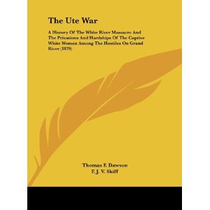 Dawson, Thomas F. - The Ute War: A History Of The White River Massacre And The Privations And Hardships Of The Captive White Women Among The Hostiles On Grand River (1879)