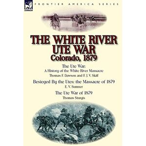 Dawson, Thomas F. - The White River Ute War Colorado, 1879: The Ute War: A History Of The White River Massacre By Thomas F. Dawson And F. J. V. Skiff, Besieged By The Ute