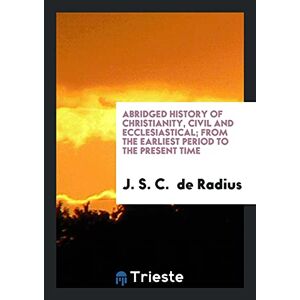 De Radius, J. S. C. - Abridged History Of Christianity, Civil And Ecclesiastical; From The Earliest Period To The Present Time