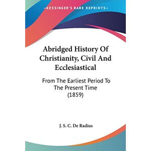 De Radius, J. S. C. - Abridged History Of Christianity, Civil And Ecclesiastical: From The Earliest Period To The Present Time (1859)