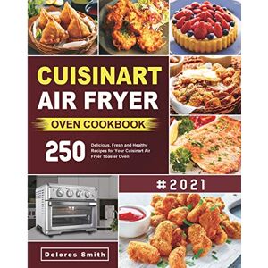 Delores Smith - Cuisinart Air Fryer Oven Cookbook: 250 Delicious, Fresh And Healthy Recipes For Your Cuisinart Air Fryer Toaster Oven