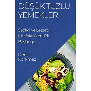 Deniz Korkmaz - Dü¿ük Tuzlu Yemekler: Sa¿l¿kl¿ Ve Lezzetli Mutfakta Yeni Bir Ba¿lang¿ç
