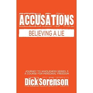 Dick Sorenson - Accusations: Believing A Lie (journey To Wholeness, Band 5)