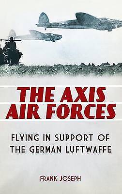 Die Achsenluftwaffe: Fliegen Zur Unterstützung Der Deutschen Luftwaffe Von Frank Joseph (
