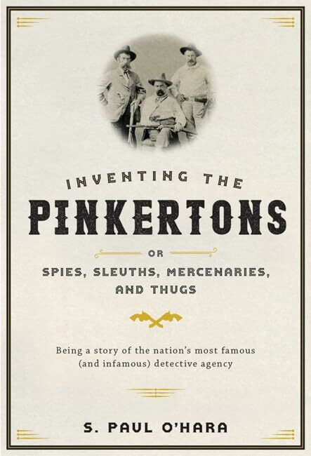 Die Pinkertons Erfinden; Oder, Spione, Sleuts, Söldner Und Schläger: Ein St Sein