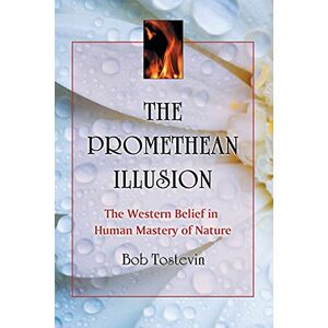 Die Prometheanische Illusion: Der Westliche Glaube An Die Menschliche Beherrschung Der Natur