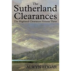 Die Sutherland-räumungen: Die Highland-räumungen Band Drei Von Alwyn Edgar (