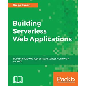 Diego Zanon - Building Serverless Web Applications: Develop Scalable Web Apps Using The Serverless Framework On Aws (english Edition)