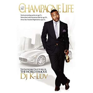 Dj K-luv - The Champagne Life: Starts Promoting Parties At Age 15 . . . Networked With Industry's Elite By Age 20 . . . Owns Star-studded Nightclub By Age 22