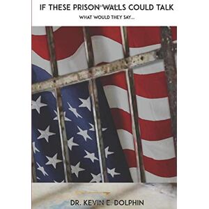 Dolphin, Kevin E. - If These Prison Walls Could Talk What Would They Say...