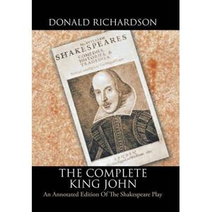 Donald Richardson - The Complete King John: An Annotated Edition Of The Shakespeare Play