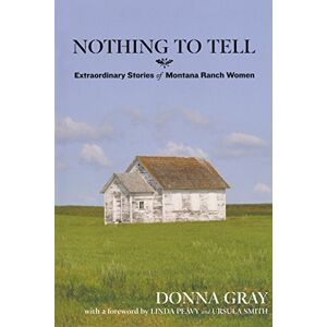Donna Gray - Nothing To Tell: Extraordinary Stories Of Montana Ranch Women