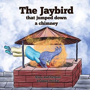Doug Doukat - The Jaybird That Jumped Down A Chimney (the Adventures Of Jimmy Jay, Band 1)