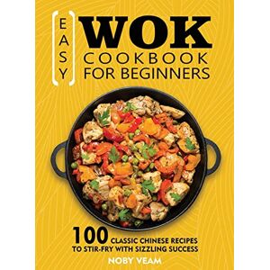 Easy Wok Kochbuch Für Anfänger: 100 Klassische Chinesische Rezepte Zum Rühren-braten Mit Si