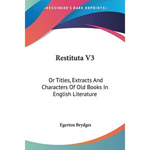 Egerton Brydges - Restituta V3: Or Titles, Extracts And Characters Of Old Books In English Literature
