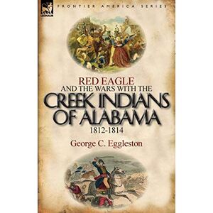 Eggleston, George C. - Red Eagle And The Wars With The Creek Indians Of Alabama 1812-1814
