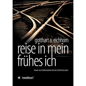 Eichhorn, Gotthart A. - Reise In Mein Frühes Ich: Eine Autobiografische Erzählung