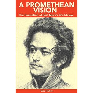 Eric Rahim - A Promethean Vision: The Formation Of Karl Marx's Worldview